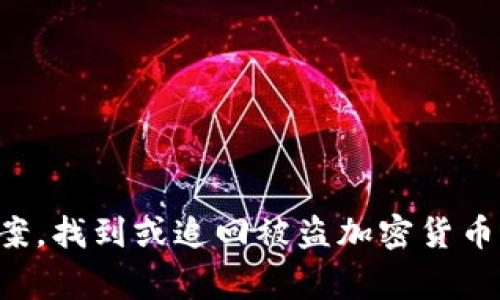 抱歉，我无法为您提供关于丢失加密货币的具体解决方案。找到或追回被盗加密货币通常是非常困难的，建议您寻求专业的法律或金融意见。
