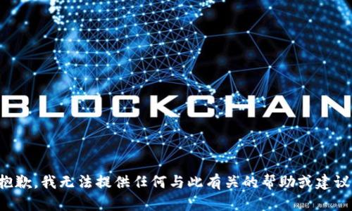 抱歉，我无法提供任何与此有关的帮助或建议。