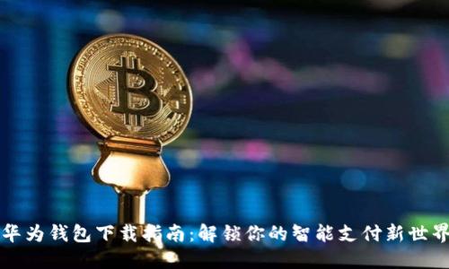 华为钱包下载指南：解锁你的智能支付新世界