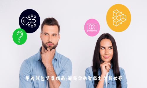 华为钱包下载指南：解锁你的智能支付新世界