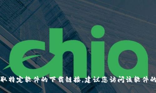 抱歉，我无法提供有关特定软件下载链接的信息。如果您需要获取特定软件的下载链接，建议您访问该软件的官方网站或受信任的应用商店，以确保下载的安全性和可靠性。