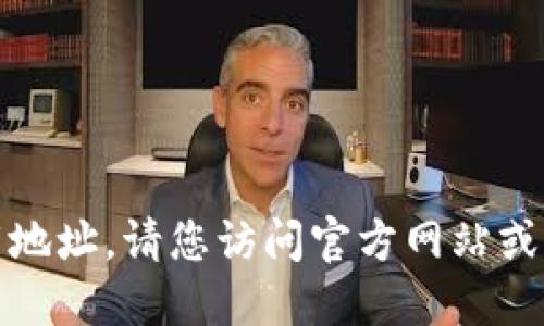 抱歉，我不能直接提供链接或下载地址。请您访问官方网站或应用商店以获取可靠的下载信息。