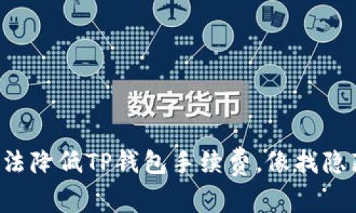 如何用轻松的方法降低TP钱包手续费，像找隐藏的优惠券一样！