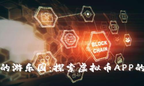 数字货币的游乐园：探索虚拟币APP的奇妙世界