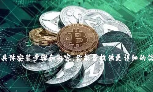 当然可以帮助你了解如何安装TPTP（一个可能是你提到的指定应用）。不过，关于具体安装步骤和内容，你能否提供更详细的信息？例如，你指的是哪种平台（如Windows、Linux、macOS等）或具体的安装需求？

请让我知道，我会尽力提供详细的信息！