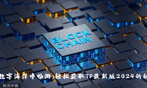 在数字海洋中畅游：轻松获取TP最新版2024的秘籍