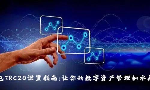 TP钱包TRC20设置指南：让你的数字资产管理如水般顺畅