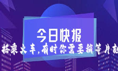 TP钱包问题，如同搭乘火车，有时你需要稍等片刻才能到达目的地