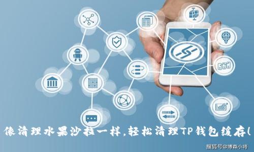 像清理水果沙拉一样，轻松清理TP钱包缓存！