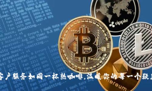 客户服务如同一杯热咖啡，温暖你的每一个疑惑
