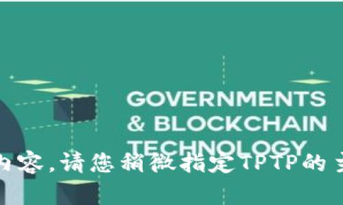 目前，我无法直接访问外部网站，包括“tptp官网”。不过，我可以为您提供有关如何撰写一篇关于特定主题（如“TPTP”）的文章的框架及相关内容。请您稍微指定TPTP的主题或领域（例如：科技、教育、产品信息等），以便我能更准确地帮助您制作内容。如果您有任何具体问题或者想要深入探讨的方面，请告诉我！