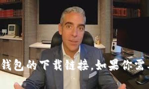 抱歉，我无法提供下载链接。但你可以通过访问官方网站或各大应用商店来找到TP钱包的下载链接。如果你需要关于TP钱包的具体信息或使用指南，我可以帮助你！请告诉我你想要了解的方面。