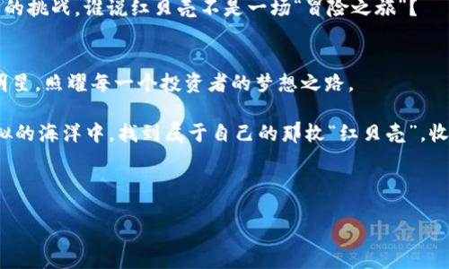   一枚虚拟货币的奇幻漂流：红贝壳的魅力与机遇 / 

 guanjianci 虚拟币, 红贝壳, 投资机会, 数字货币 /guanjianci 

引言：一枚红贝壳的旅程
在广袤无垠的数字海洋里，虚拟货币如同精美绝伦的贝壳，各具特色，闪烁着迷人的光泽。而今天，我们要聊的就是一枚名叫“红贝壳”的虚拟币。它如同那颗珍贵的红宝石，充满了无限的可能性和机遇，让人忍不住想要深入探索。无论你是虚拟货币的新手，还是身经百战的老手，红贝壳都值得你花时间去了解，去投资，去实现属于自己的财富梦。

红贝壳的起源：一场虚拟货币的革命
红贝壳并不是突然出现的“海怪”，而是经过精心设计与技术创新的产物。它的诞生，正是为了应对当前数字货币市场中的种种挑战。想象一下，如果虚拟币的世界是一片波涛汹涌的海洋，那么红贝壳就像是一艘经过风浪洗礼的船，坚韧且灵活。它的设计理念与运作机制都融合了众多先进的科技，确保其在这片海洋中不被浪潮所吞没。

功能与优势：红贝壳的独特之处
那么，红贝壳究竟有什么独特之处，使其成为众多虚拟货币中的“风头之王”？首先，红贝壳采用了底层区块链技术，确保了交易的透明与安全。正如海洋深处的珍珠，只有经过严格的筛选与打磨，才能显示其璀璨的光芒。同样，红贝壳的交易机制也经过了多重验证，以保障用户的每一次投资都能安全可靠。

其次，红贝壳还具备极强的可扩展性。通过与多个商家和平台的合作，用户能够更方便地使用红贝壳进行消费和交易。想象一下，如果每个人的口袋里都有这样一枚“万能贝壳”，不仅能够投资，还能在生活中随处受用，那该多么惬意！

投资机会：拿起红贝壳，拥抱财富
在这个数字经济快速发展的时代，虚拟货币的投资机会层出不穷。红贝壳作为新兴的数字货币，无疑为我们提供了一个绝佳的投资平台。投资红贝壳，就像是在海滩上捡到了一枚闪闪发光的贝壳，或许下一个财富的巨浪就会悄然而至。

当然，在投资过程中，我们也需要保持理性。谁说投资一定要一帆风顺？小心驶得万年船，各位投资者应当深入研究红贝壳的市场走势、技术分析与风险管理，才能真正实现财富的增值。毕竟，谁还没点小烦恼呢？

如何购买红贝壳：一场简单的冒险之旅
开始你的红贝壳投资之旅，首先你需要选择一个合适的交易平台。可以想象，这就像选择一条航线，为什么不选择那个最受欢迎、评价最高的交易所呢？通过注册账户并验证身份后，你就可以使用法定货币或其他虚拟货币来购买红贝壳。简单地像“在沙滩上捡贝壳”一样！

一旦成功购买红贝壳，你可以开始关注其市场动态，观察价格变化，甚至进行交易。正如渔夫在海中捕捞每一条鱼，你也可以把握每一次机会，获得丰厚的回报。并记得，适时的卖出和买入非常重要，合理制定策略是致胜的关键。

社区与支持：与志同道合的小伙伴一起航行
投资虚拟货币，当然不仅仅是个人的单打独斗。加入红贝壳的社区，与志同道合的小伙伴们一起探讨、分享经验与资源，绝对能加速你的学习与成长。想象一下，这就好比在一场盛大的海洋派对上，大家相互交流，互帮互助，闹得不亦乐乎！

通过线上论坛、社交媒体或线下的沙龙聚会，你可以找到很多有经验的投资者，向他们请教投资心得、市场分析和策略思考。彼此分享信息，无疑会让你更快地破解红贝壳的神秘面纱。

风险与挑战：当心海洋中的暗流
当然，海洋虽美，也有暗流汹涌。在投资红贝壳的过程中，风险与挑战无处不在。价格波动、市场泡沫、政策变动等可能都会影响你的投资收益。因此，了解并评估这些风险，做好心里准备，才能真正做到“有备无患”！

不管是对新手还是老手来说，保持冷静、理性地对待每一次上涨与下跌，都是一项必修课。正如老话所说：“兵来将挡，水来土掩。”总会有办法解决面临的挑战。谁说红贝壳不是一场“冒险之旅”？

总结：红贝壳的无限可能
总的来说，红贝壳作为一枚虚拟币，凭借其科学的设计与实用的功能，展现了无限的魅力与潜力。在未来的数字货币时代，红贝壳定会像一颗璀璨的明星，照耀每一个投资者的梦想之路。

但是，记住无论海洋多么浩瀚，投资的路途多么诱人，始终要保持理智，以科学的方法、投资策略，稳步向前。相信在不久的将来，每个人都能在这片虚拟的海洋中，找到属于自己的那枚“红贝壳”，收获丰厚的财富与成就感！ 

footer
让我们一起扬帆起航，乘着红贝壳，驶向梦想的彼岸吧！
/footer