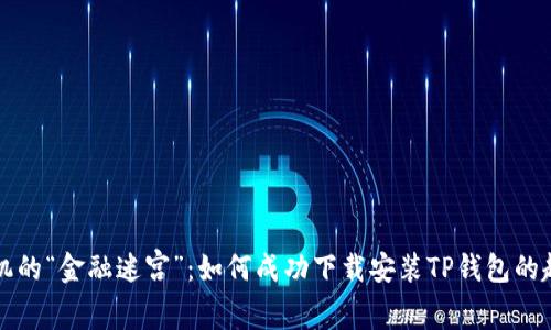 华为手机的“金融迷宫”：如何成功下载安装TP钱包的趣味指南
