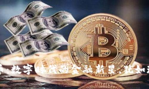 区块链与虚拟币：数字时代的金融新星，犹如现代版的撒金术