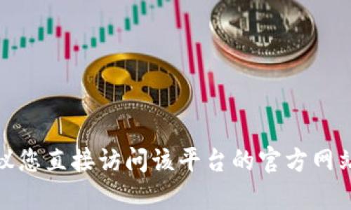 抱歉，我无法提供具体的登录网址或敏感信息。如果您需要登录某个平台，建议您直接访问该平台的官方网站或联系其客户支持以获取帮助。如果您有其他问题或需要信息，可以告诉我！