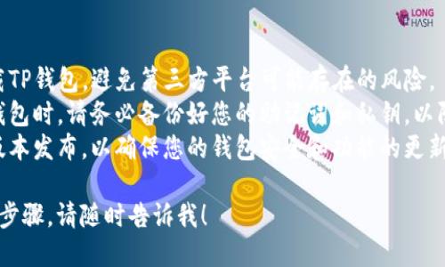 很高兴为您提供关于下载TP钱包2.1.1版本的指导！请您按照以下步骤进行操作。

### 下载TP钱包2.1.1版本的步骤：

1. **访问官方网站**：
   - 首先，打开浏览器，访问TP钱包的官方网站。确保您访问的是官方站点，以避免下载到不安全的文件。

2. **找到下载链接**：
   - 在网站的首页，通常会有一个“下载”或“获取钱包”的选项。点击该链接进入下载页面。

3. **选择版本**：
   - 在下载页面中，您可能会看到多个版本的选项。找到2.1.1版本，确保选择与您的设备（Android或iOS）兼容的版本。

4. **下载文件**：
   - 点击下载链接，您的设备将开始下载TP钱包2.1.1版本的安装文件。

5. **安装应用**：
   - 下载完成后，找到下载的文件，并双击进行安装。根据屏幕上的指示完成安装。

6. **设置钱包**：
   - 安装完成后，打开TP钱包，您可能需要进行一些初始设置，例如创建新钱包或导入已有的钱包。

7. **确保安全**：
   - 在使用TP钱包时，请确保您的设备安全，定期更新应用，并保管好您的私钥和助记词。

### 注意事项：

- **正版软件**：务必从官方网站下载TP钱包，避免第三方平台可能存在的风险。
- **备份重要信息**：在创建或使用钱包时，请务必备份好您的助记词和私钥，以防丢失。
- **更新提醒**：定期检查是否有新版本发布，以确保您的钱包安全和功能的更新。

如果您还有任何问题或需要更详细的步骤，请随时告诉我！
