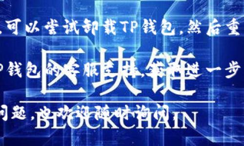 很抱歉，你的问题似乎是关于技术支持和故障排除的内容。为了帮助你解决TP钱包旧版本无法打开的问题，你可以尝试以下步骤：

1. **检查网络连接**：确认你的设备是否连接到互联网，可以通过打开其他应用或网页来测试。

2. **重新启动应用**：有时候简单的重新启动可能会解决问题，可以尝试关闭TP钱包并重新打开。

3. **更新应用**：检查应用商店是否有TP钱包的新版本，如果有，尝试更新到最新版本。

4. **清除缓存**：在设备的设置中找到应用管理，选择TP钱包并清除缓存，这可能会帮助解决无法打开的问题。

5. **重新安装**：如果以上步骤都不能解决问题，可以尝试卸载TP钱包，然后重新下载并安装最新版本。

6. **联系客服**：如果问题依然存在，可以联系TP钱包的客服支持，获取进一步帮助。

希望这些建议能够帮助你解决问题！如果有其他问题，也欢迎随时询问。