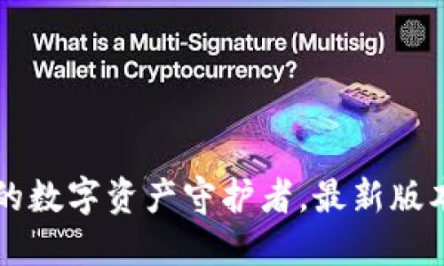 “TP钱包：您的数字资产守护者，最新版本下载指南！”