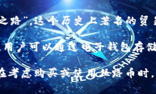 丝路币（Silk Road Coin）是一种虚拟货币，通常在特定的交易平台上交易。它的名字来源于“丝绸之路”，这个历史上著名的贸易路线，象征着商业、交流和文化的传播。丝路币可以被用于在线交易，尤其是在特定社区或平台内。

与其他虚拟货币如比特币、以太坊等一样，丝路币基于区块链技术，旨在提供去中心化的交易体验。用户可以通过电子钱包存储、发送和接收丝路币。同时，它的价值可能会受到市场供需、投资者情绪以及各类政策的影响。

然而，值得注意的是，由于许多虚拟货币缺乏监管，其合法性和安全性常常受到质疑。因此，投资者在考虑购买或使用丝路币时，应谨慎评估风险，确保在合法和安全的环境中进行交易。