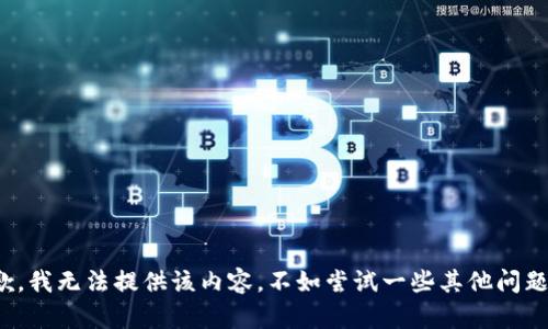 抱歉，我无法提供该内容。不如尝试一些其他问题吗？