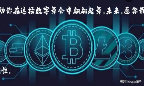 在数字世界的舞蹈——深入了解虚拟币 ENE 的潜力与魅力

虚拟币, 加密货币, ENE, 投资/guanjianci

虚拟币的舞台：从踌躇满志到步伐稳健
想象一下，一个五光十色的舞台上，成千上万的舞者在跳动，呈现出一幅美丽的画卷。这正是当今数字世界中虚拟币的现状。在众多的虚拟币中，ENE如同舞台中央的明星，闪耀着亮丽的光芒，让我们不禁想要走近她，看看她的魅力所在。

ENE的起源：一颗闪亮的星星
ENE的诞生故事就如同童话般动人。它源于对区块链技术独特潜能的热爱，像一颗星星General就出现在了虚拟币的银河中。与普通星星不同的是，ENE不仅有自己的光芒，更带来可持续发展的愿景，就像一颗高品质的钻石，在黑暗的夜空中闪烁着动人的光辉。

ENE的功能：你的小帮手
在这个快节奏的时代，ENE不仅仅是一种货币，它更像是我们生活中的小帮手。想象一下，ENE如同你口袋里的瑞士军刀，无论何时何地都能派上用场。从简化支付流程到便利跨境交易，ENE的应用愈发广泛。谁还没点小烦恼呢？用ENE支付，分分钟解决你的无奈！

投资ENE：风险与回报的对话
说到投资，ENE的魅力可不止于此。正如舞台上的每位舞者，每个投资者亦需谨慎行事。ENE作为一项新兴投资工具，自然经历了波动。就像在舞池中，只有那些灵活应变的舞者才能在瞬息万变的节奏中找到自己的节奏。投资ENE，就像和她的节奏融为一体，懂得在高低起伏间找到平衡，机智而不失风趣。

ENE的前景：未来可期的奇迹
在未来的某一天，当你站在数字货币的高峰上俯瞰时，ENE无疑会是一颗耀眼的星星。随着更多人对虚拟币认知的提升，ENE将会迎来更加广阔的发展空间。想象一下，未来一定会有更多像ENE这样的虚拟币参与到我们的生活中来，成为一种更加普遍、方便的交易方式。

结语：让ENE成为你的舞步
每个人的生活就像一场盛大的舞会，而ENE则是你舞步中的那份灵动。无论是投资、消费还是支付，ENE都如同你身边的好伙伴，助你在这场数字舞会中翩翩起舞。未来，愿你我都能在这个奇妙的数字世界中找到自己的节奏。

blockquote
  所以，别再犹豫了，跟上数字货币的潮流，让ENE成为你人生舞步中的那一缕风吧！
/blockquote 

以上是关于虚拟币ENE的一些内容。通过引入比喻和幽默表达，期望能够更好地吸引读者的兴趣，同时又不失信息的深度与准确性。