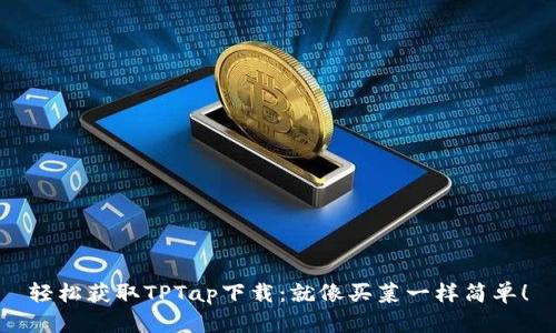 轻松获取TPTap下载：就像买菜一样简单！
