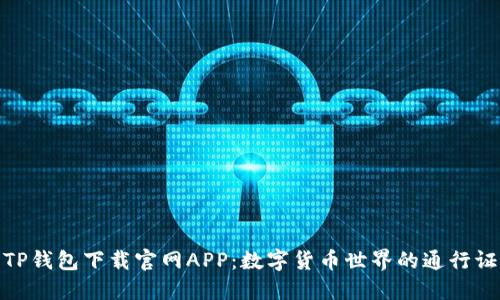TP钱包下载官网APP：数字货币世界的通行证