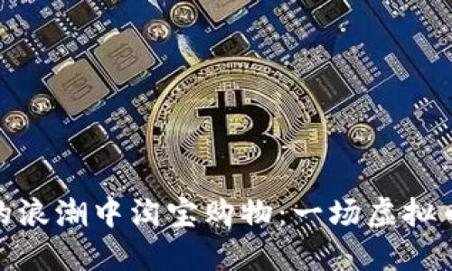 在数字货币的浪潮中淘宝购物：一场虚拟币的购物盛宴