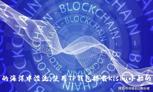 在区块链的海洋中漂流：使用TP钱包搭载Kishu小船的冒险之旅