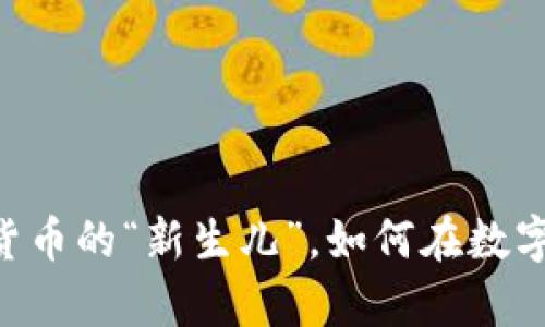 GHA虚拟币：数字货币的“新生儿”，如何在数字海洋中乘风破浪？