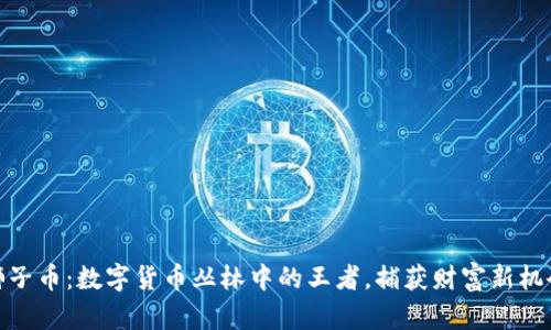 狮子币：数字货币丛林中的王者，捕获财富新机会